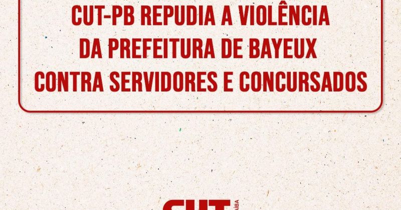 CUT-PB repudia a violência da Prefeitura de Bayeux contra servidores